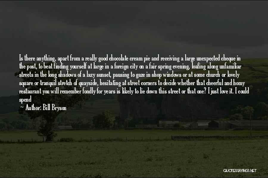 Bill Bryson Quotes: Is There Anything, Apart From A Really Good Chocolate Cream Pie And Receiving A Large Unexpected Cheque In The Post,