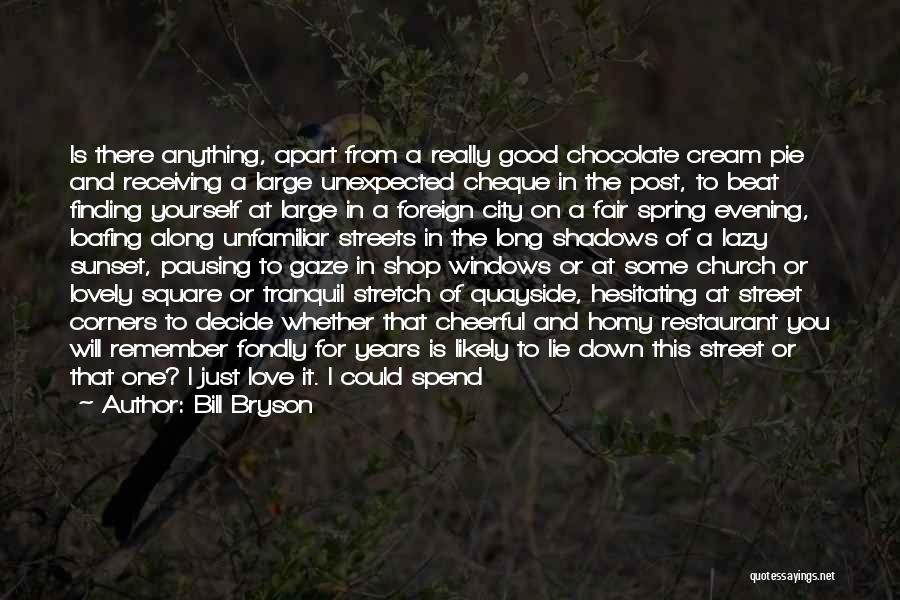 Bill Bryson Quotes: Is There Anything, Apart From A Really Good Chocolate Cream Pie And Receiving A Large Unexpected Cheque In The Post,