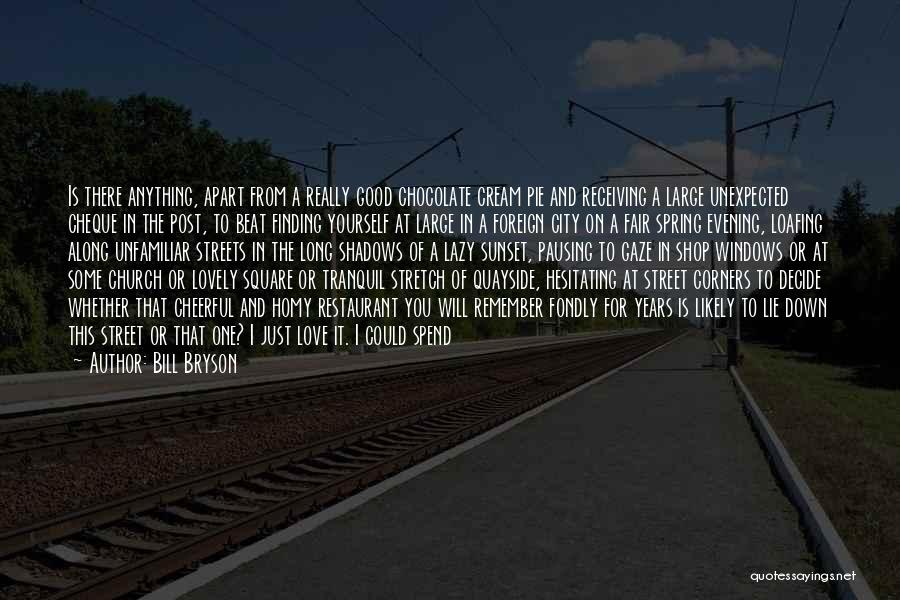 Bill Bryson Quotes: Is There Anything, Apart From A Really Good Chocolate Cream Pie And Receiving A Large Unexpected Cheque In The Post,