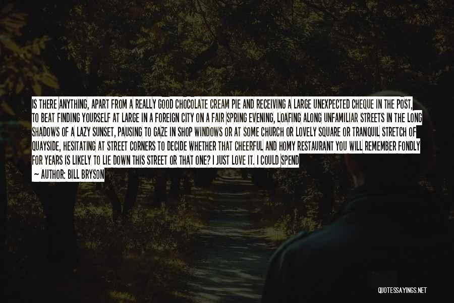 Bill Bryson Quotes: Is There Anything, Apart From A Really Good Chocolate Cream Pie And Receiving A Large Unexpected Cheque In The Post,