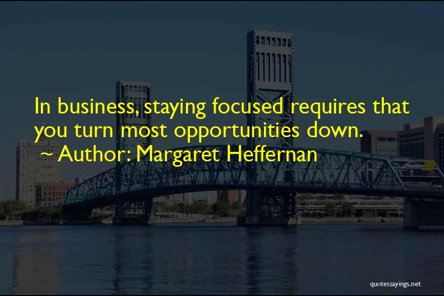 Margaret Heffernan Quotes: In Business, Staying Focused Requires That You Turn Most Opportunities Down.