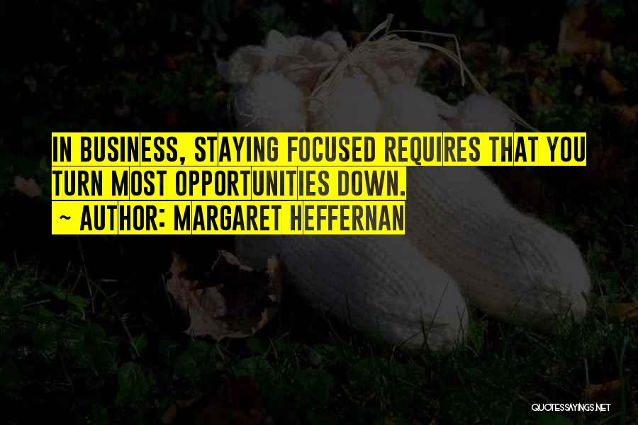 Margaret Heffernan Quotes: In Business, Staying Focused Requires That You Turn Most Opportunities Down.