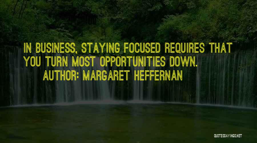 Margaret Heffernan Quotes: In Business, Staying Focused Requires That You Turn Most Opportunities Down.