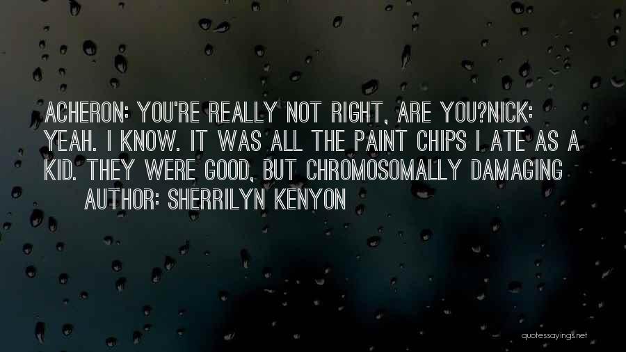 Sherrilyn Kenyon Quotes: Acheron: You're Really Not Right, Are You?nick: Yeah. I Know. It Was All The Paint Chips I Ate As A