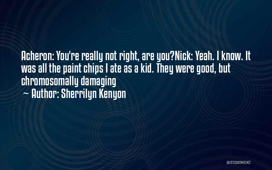 Sherrilyn Kenyon Quotes: Acheron: You're Really Not Right, Are You?nick: Yeah. I Know. It Was All The Paint Chips I Ate As A