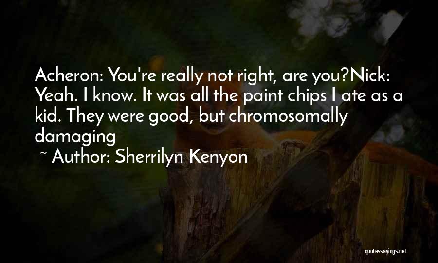 Sherrilyn Kenyon Quotes: Acheron: You're Really Not Right, Are You?nick: Yeah. I Know. It Was All The Paint Chips I Ate As A