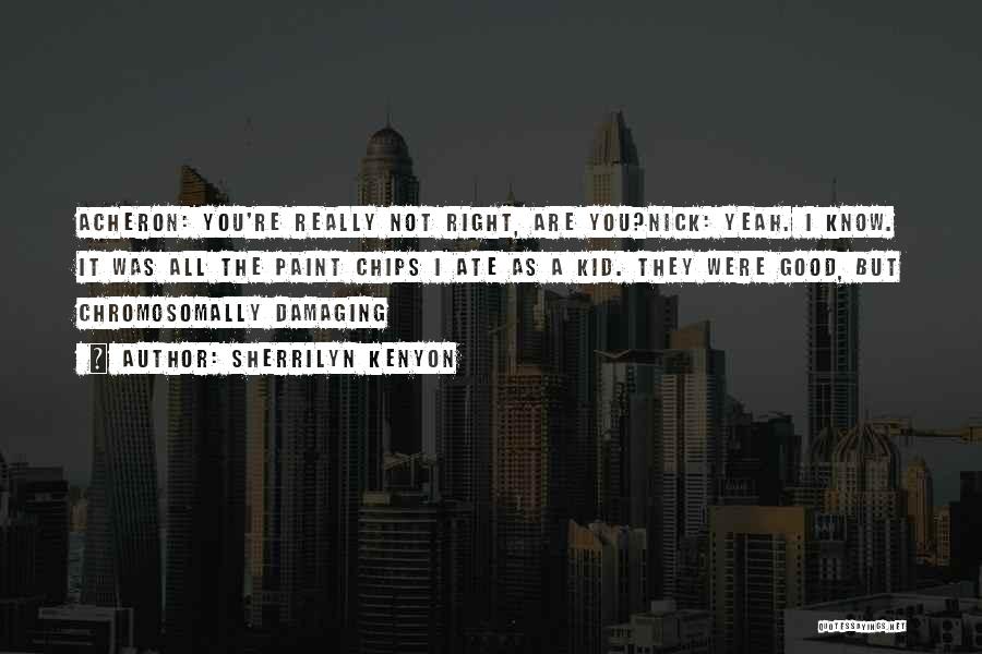 Sherrilyn Kenyon Quotes: Acheron: You're Really Not Right, Are You?nick: Yeah. I Know. It Was All The Paint Chips I Ate As A