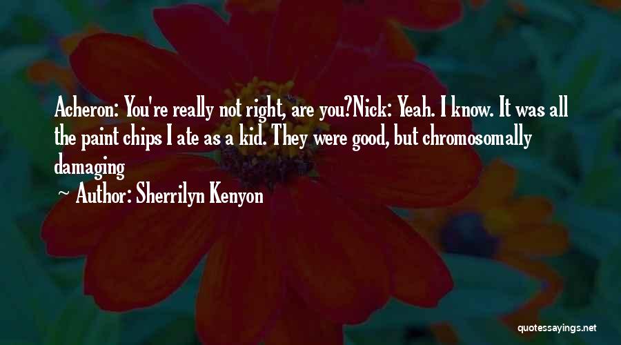 Sherrilyn Kenyon Quotes: Acheron: You're Really Not Right, Are You?nick: Yeah. I Know. It Was All The Paint Chips I Ate As A