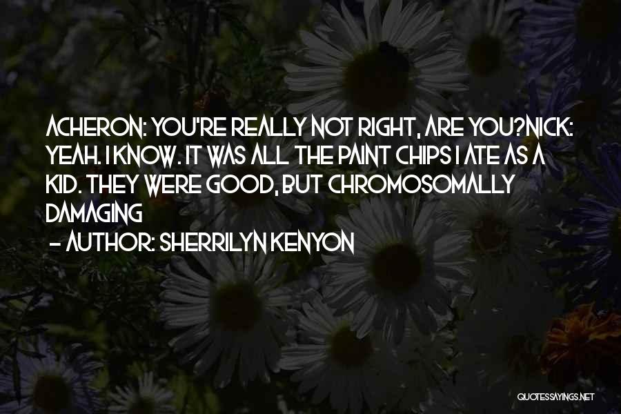 Sherrilyn Kenyon Quotes: Acheron: You're Really Not Right, Are You?nick: Yeah. I Know. It Was All The Paint Chips I Ate As A