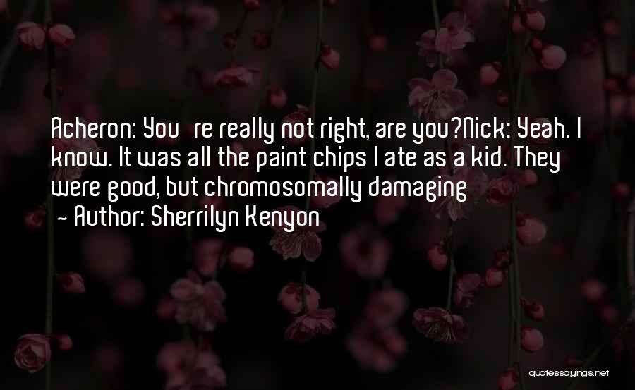 Sherrilyn Kenyon Quotes: Acheron: You're Really Not Right, Are You?nick: Yeah. I Know. It Was All The Paint Chips I Ate As A