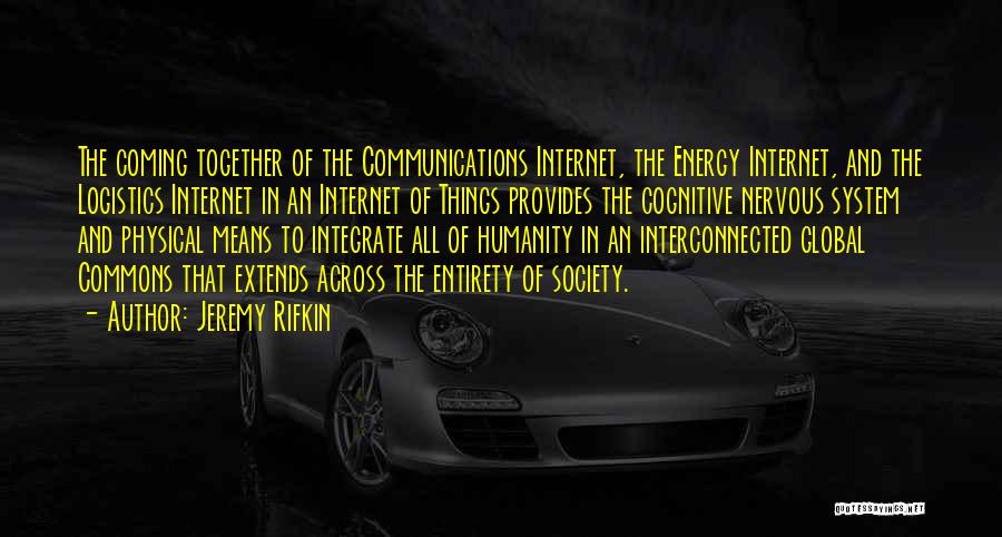 Jeremy Rifkin Quotes: The Coming Together Of The Communications Internet, The Energy Internet, And The Logistics Internet In An Internet Of Things Provides