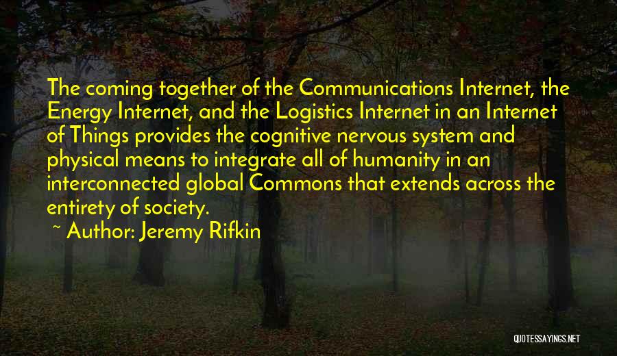 Jeremy Rifkin Quotes: The Coming Together Of The Communications Internet, The Energy Internet, And The Logistics Internet In An Internet Of Things Provides