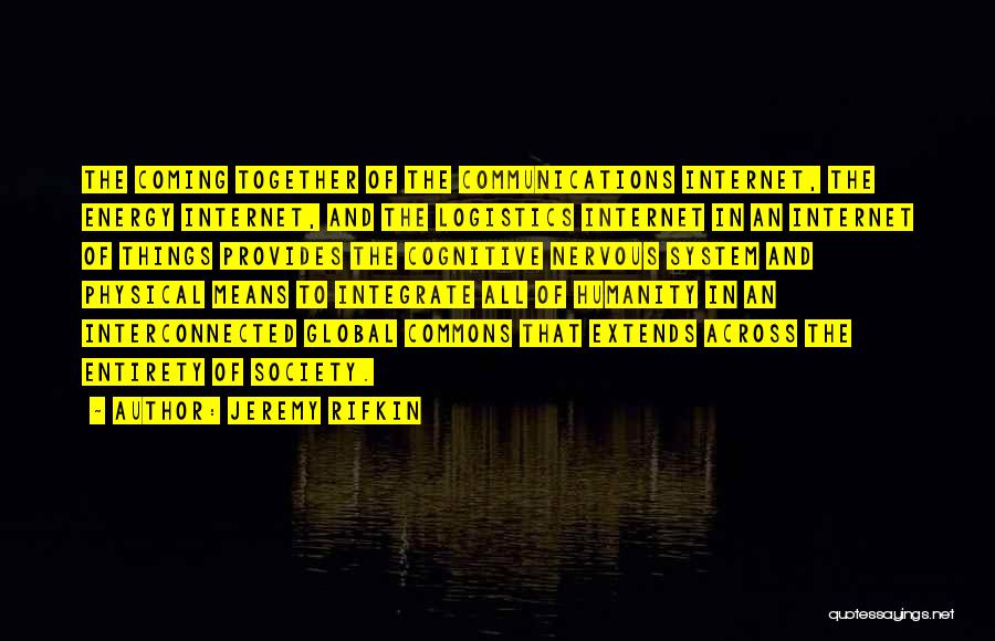 Jeremy Rifkin Quotes: The Coming Together Of The Communications Internet, The Energy Internet, And The Logistics Internet In An Internet Of Things Provides