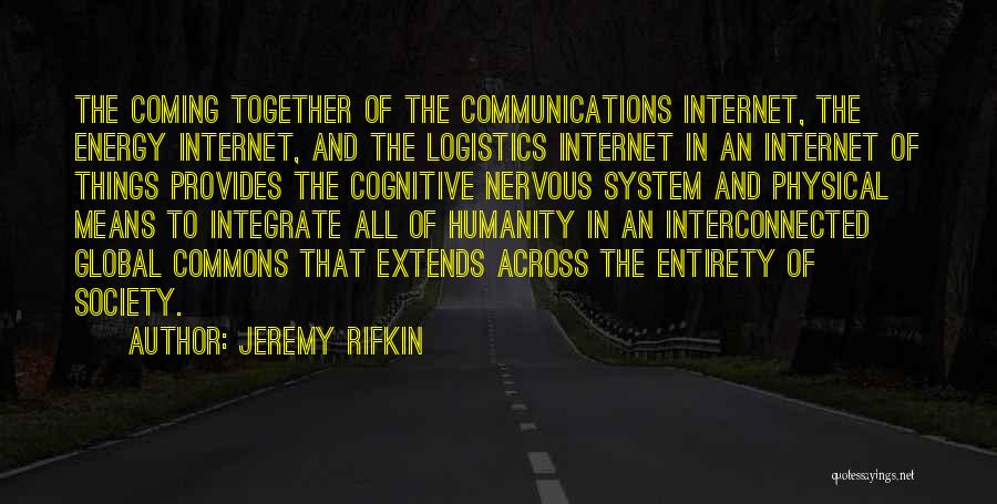 Jeremy Rifkin Quotes: The Coming Together Of The Communications Internet, The Energy Internet, And The Logistics Internet In An Internet Of Things Provides