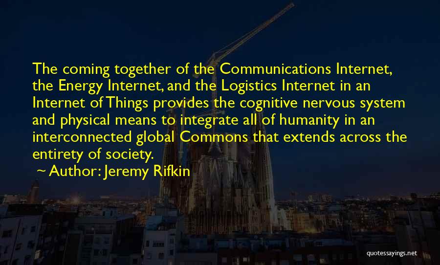 Jeremy Rifkin Quotes: The Coming Together Of The Communications Internet, The Energy Internet, And The Logistics Internet In An Internet Of Things Provides