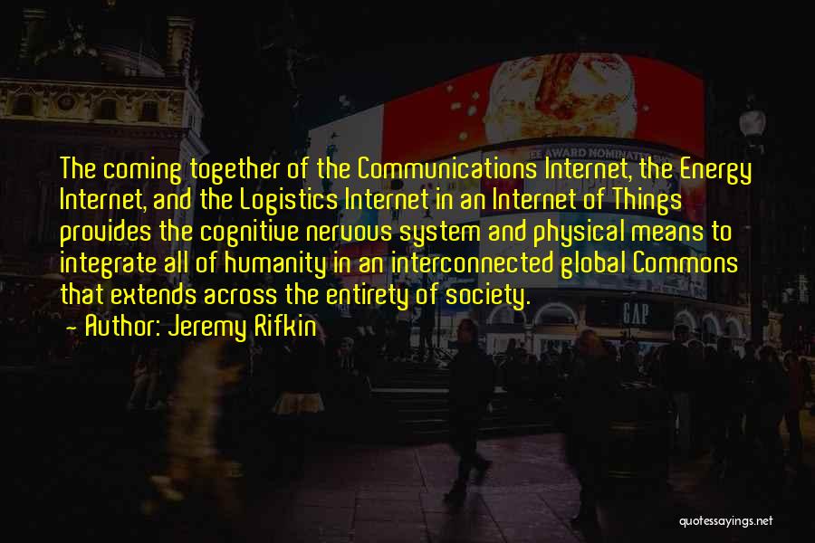 Jeremy Rifkin Quotes: The Coming Together Of The Communications Internet, The Energy Internet, And The Logistics Internet In An Internet Of Things Provides