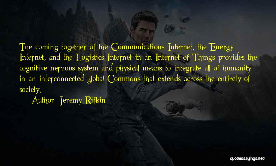 Jeremy Rifkin Quotes: The Coming Together Of The Communications Internet, The Energy Internet, And The Logistics Internet In An Internet Of Things Provides