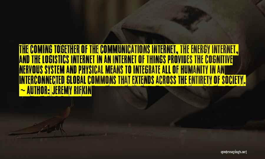 Jeremy Rifkin Quotes: The Coming Together Of The Communications Internet, The Energy Internet, And The Logistics Internet In An Internet Of Things Provides