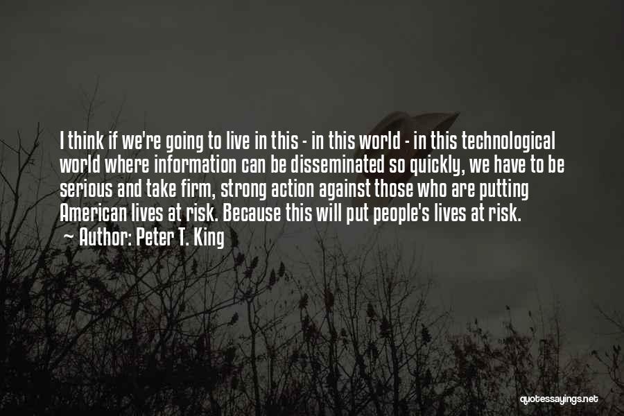 Peter T. King Quotes: I Think If We're Going To Live In This - In This World - In This Technological World Where Information