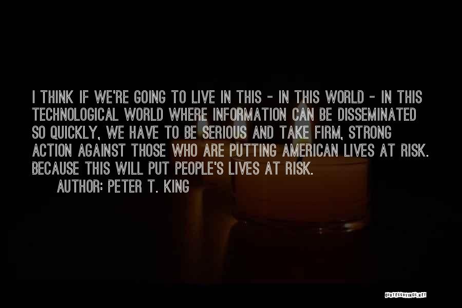 Peter T. King Quotes: I Think If We're Going To Live In This - In This World - In This Technological World Where Information