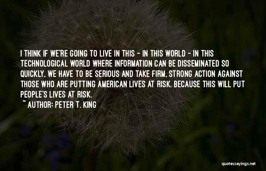 Peter T. King Quotes: I Think If We're Going To Live In This - In This World - In This Technological World Where Information