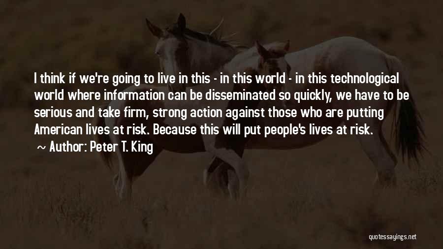 Peter T. King Quotes: I Think If We're Going To Live In This - In This World - In This Technological World Where Information