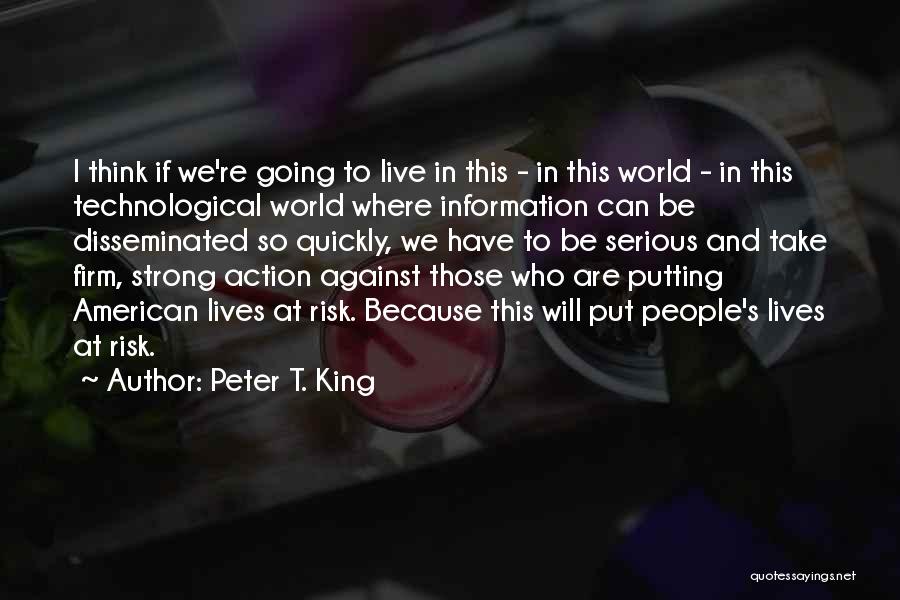 Peter T. King Quotes: I Think If We're Going To Live In This - In This World - In This Technological World Where Information