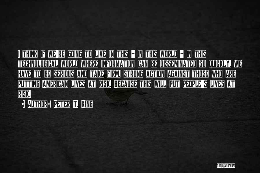 Peter T. King Quotes: I Think If We're Going To Live In This - In This World - In This Technological World Where Information