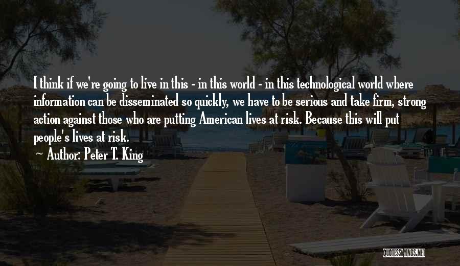 Peter T. King Quotes: I Think If We're Going To Live In This - In This World - In This Technological World Where Information