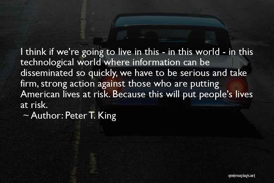 Peter T. King Quotes: I Think If We're Going To Live In This - In This World - In This Technological World Where Information