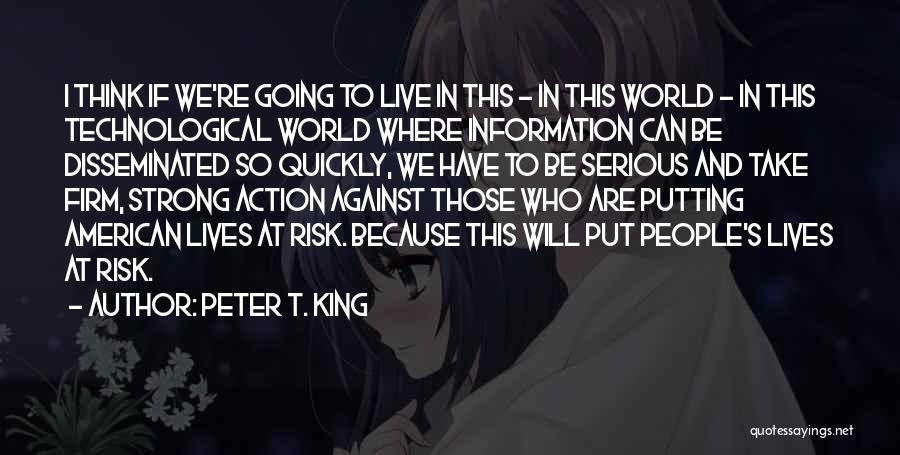 Peter T. King Quotes: I Think If We're Going To Live In This - In This World - In This Technological World Where Information