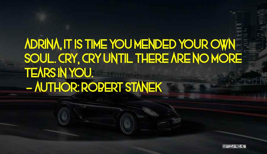 Robert Stanek Quotes: Adrina, It Is Time You Mended Your Own Soul. Cry, Cry Until There Are No More Tears In You.