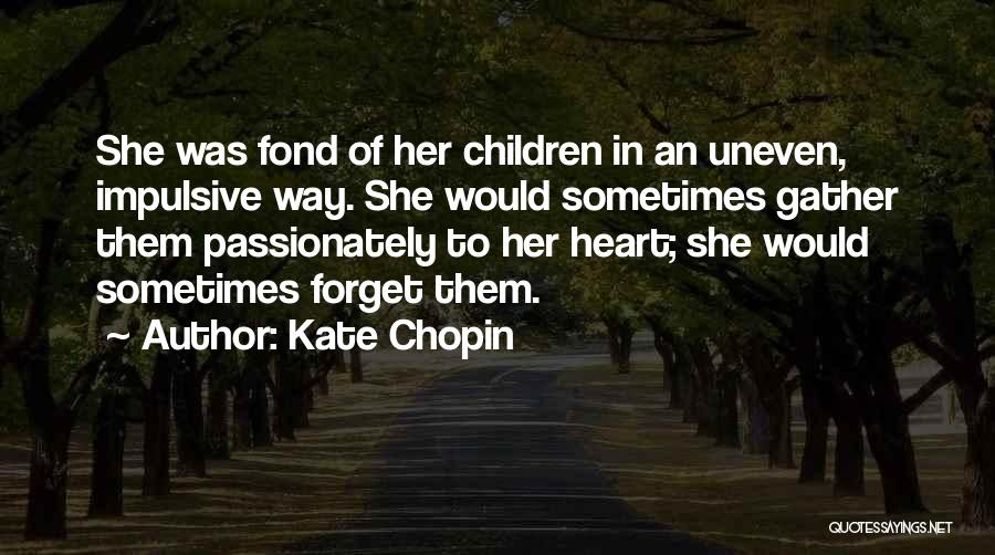 Kate Chopin Quotes: She Was Fond Of Her Children In An Uneven, Impulsive Way. She Would Sometimes Gather Them Passionately To Her Heart;