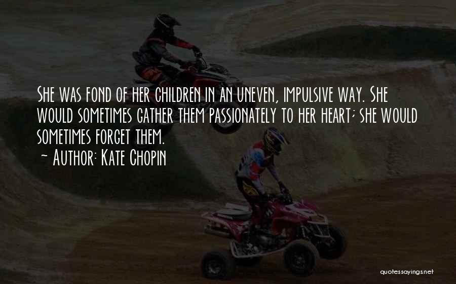 Kate Chopin Quotes: She Was Fond Of Her Children In An Uneven, Impulsive Way. She Would Sometimes Gather Them Passionately To Her Heart;