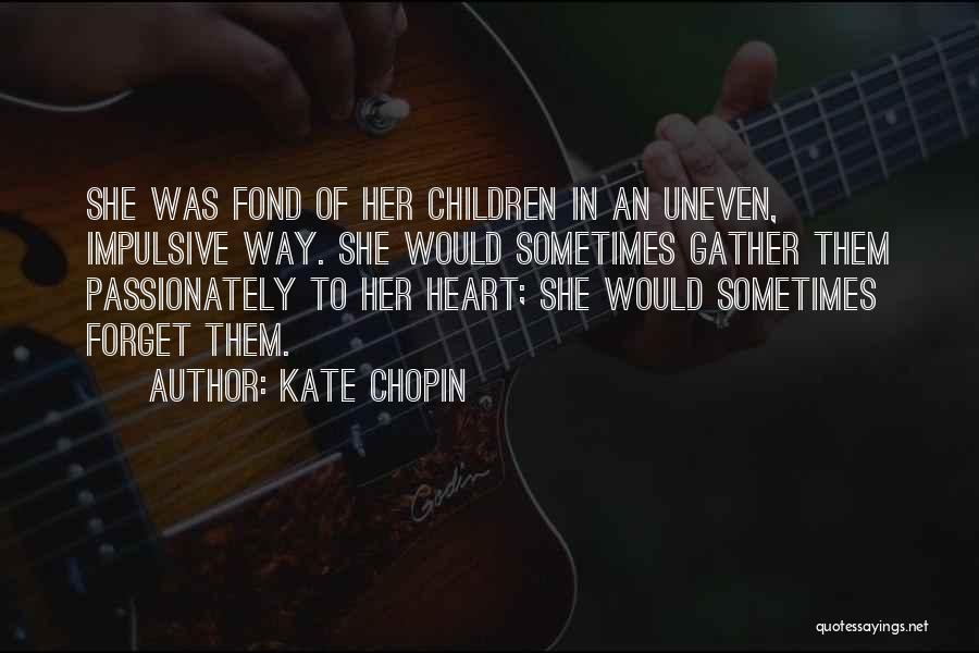 Kate Chopin Quotes: She Was Fond Of Her Children In An Uneven, Impulsive Way. She Would Sometimes Gather Them Passionately To Her Heart;