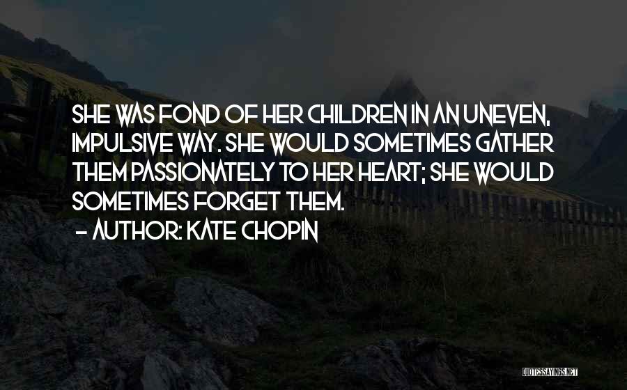 Kate Chopin Quotes: She Was Fond Of Her Children In An Uneven, Impulsive Way. She Would Sometimes Gather Them Passionately To Her Heart;