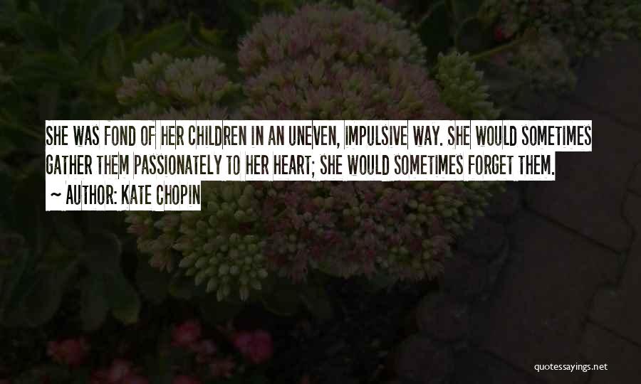 Kate Chopin Quotes: She Was Fond Of Her Children In An Uneven, Impulsive Way. She Would Sometimes Gather Them Passionately To Her Heart;