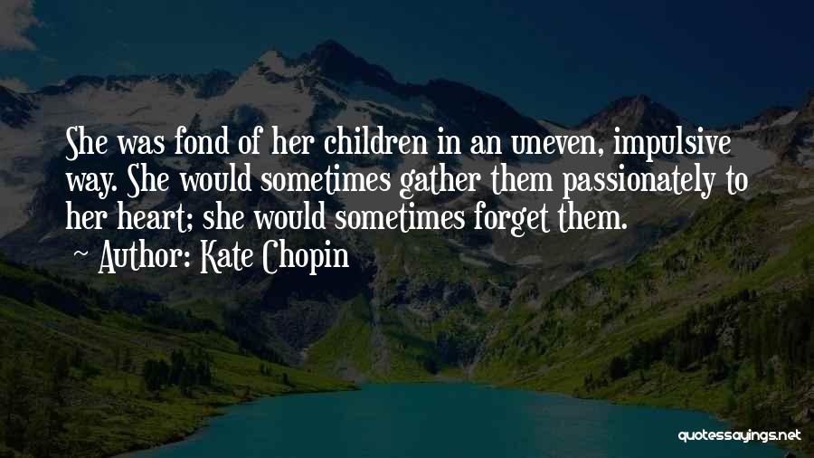 Kate Chopin Quotes: She Was Fond Of Her Children In An Uneven, Impulsive Way. She Would Sometimes Gather Them Passionately To Her Heart;