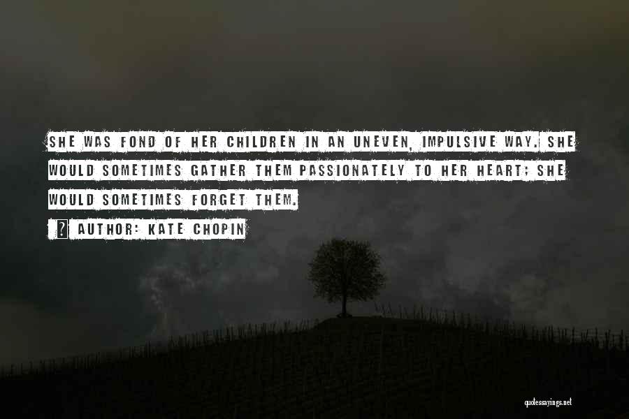 Kate Chopin Quotes: She Was Fond Of Her Children In An Uneven, Impulsive Way. She Would Sometimes Gather Them Passionately To Her Heart;