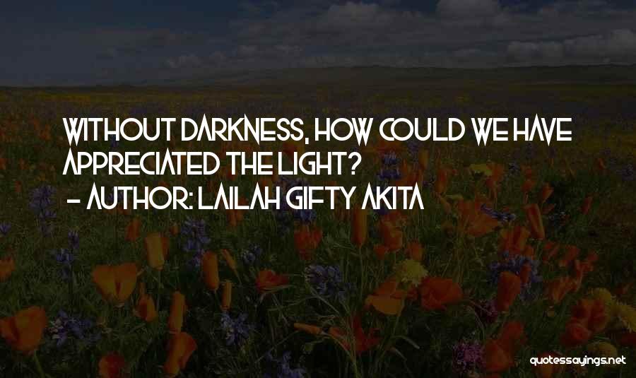 Lailah Gifty Akita Quotes: Without Darkness, How Could We Have Appreciated The Light?