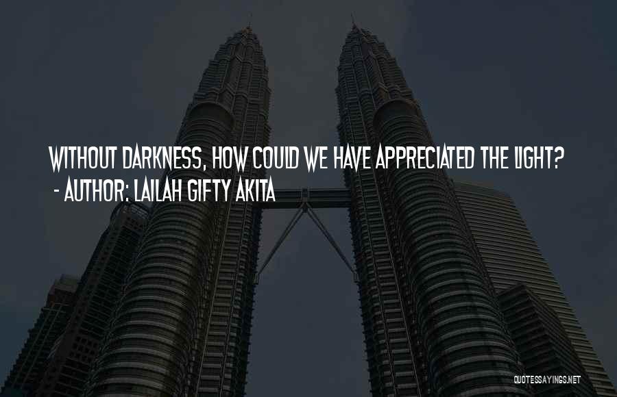 Lailah Gifty Akita Quotes: Without Darkness, How Could We Have Appreciated The Light?