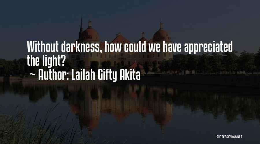 Lailah Gifty Akita Quotes: Without Darkness, How Could We Have Appreciated The Light?
