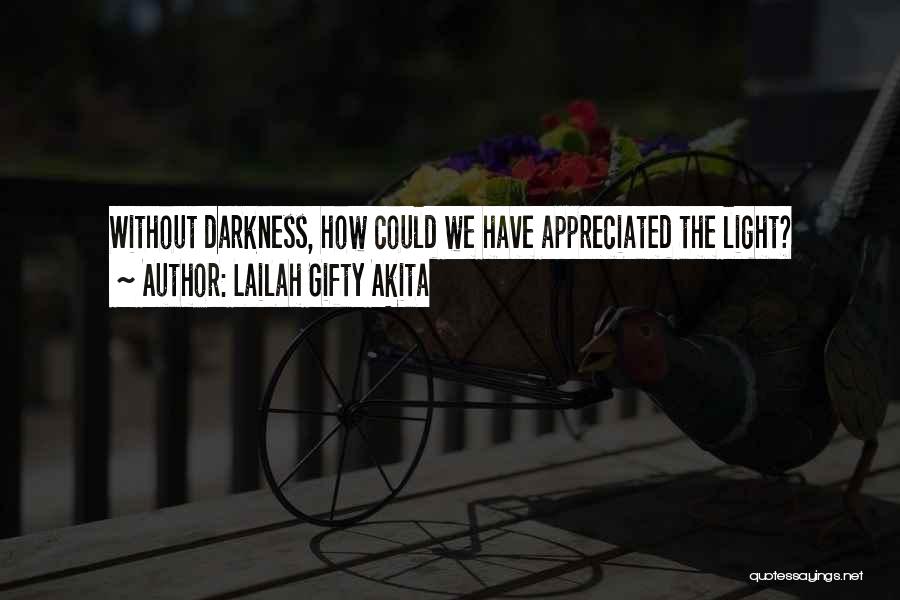 Lailah Gifty Akita Quotes: Without Darkness, How Could We Have Appreciated The Light?