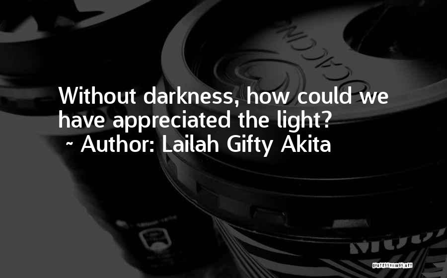 Lailah Gifty Akita Quotes: Without Darkness, How Could We Have Appreciated The Light?