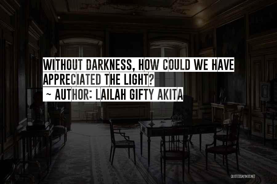 Lailah Gifty Akita Quotes: Without Darkness, How Could We Have Appreciated The Light?