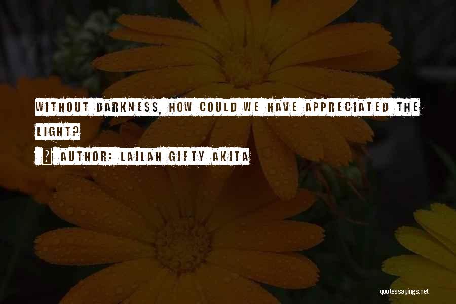 Lailah Gifty Akita Quotes: Without Darkness, How Could We Have Appreciated The Light?