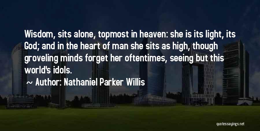 Nathaniel Parker Willis Quotes: Wisdom, Sits Alone, Topmost In Heaven: She Is Its Light, Its God; And In The Heart Of Man She Sits