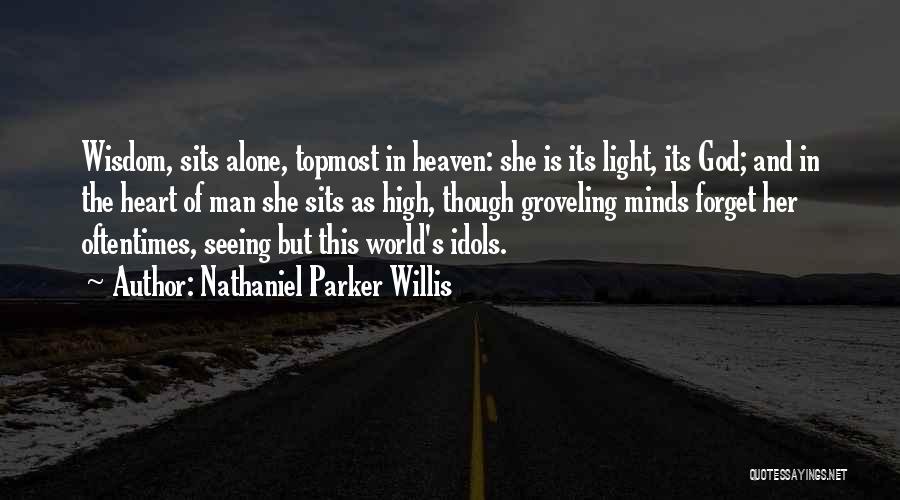 Nathaniel Parker Willis Quotes: Wisdom, Sits Alone, Topmost In Heaven: She Is Its Light, Its God; And In The Heart Of Man She Sits