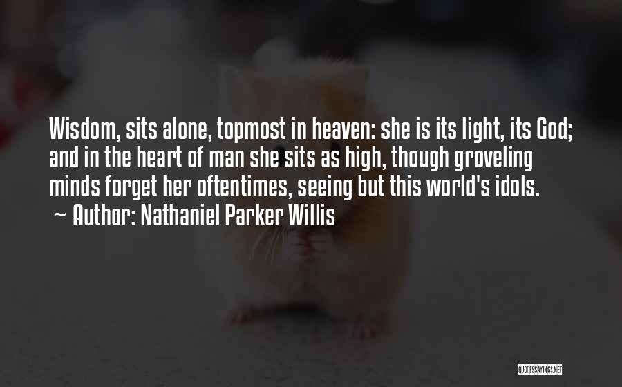 Nathaniel Parker Willis Quotes: Wisdom, Sits Alone, Topmost In Heaven: She Is Its Light, Its God; And In The Heart Of Man She Sits
