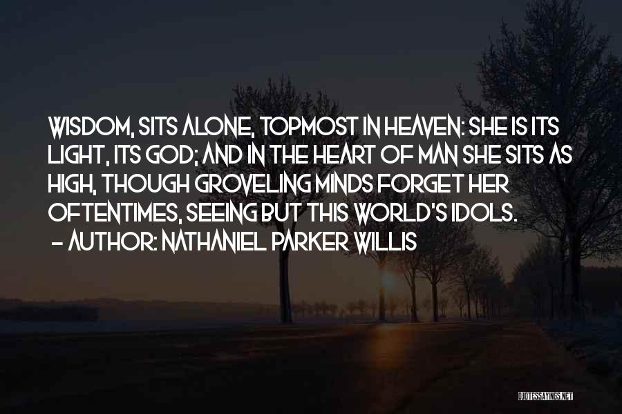 Nathaniel Parker Willis Quotes: Wisdom, Sits Alone, Topmost In Heaven: She Is Its Light, Its God; And In The Heart Of Man She Sits